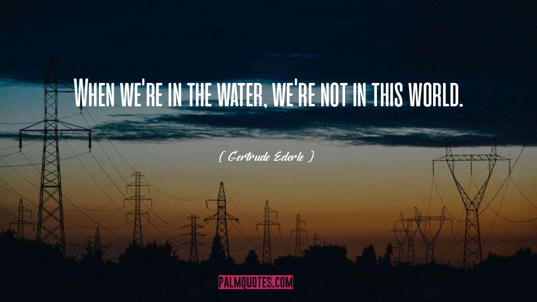 Gertrude Ederle Quotes: When we're in the water,