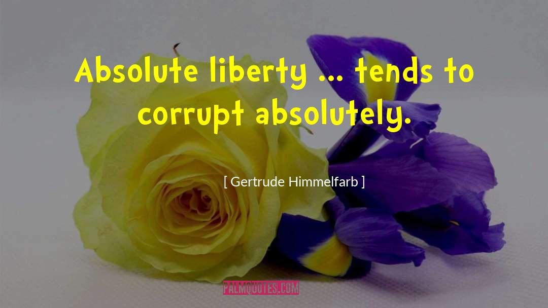 Gertrude Himmelfarb Quotes: Absolute liberty ... tends to