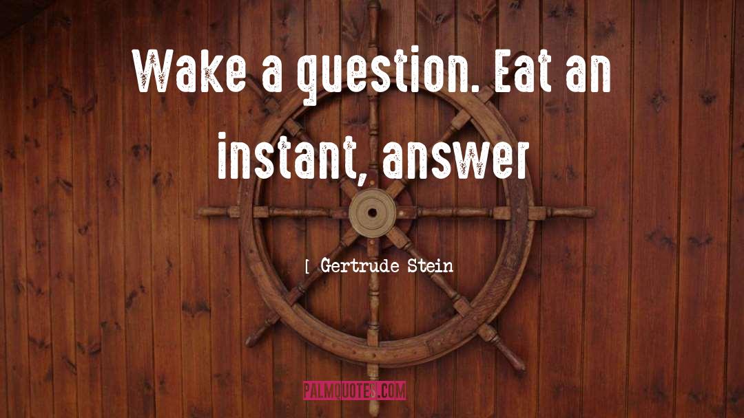 Gertrude Stein Quotes: Wake a question. Eat an