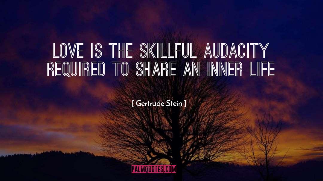 Gertrude Stein Quotes: Love is the skillful audacity