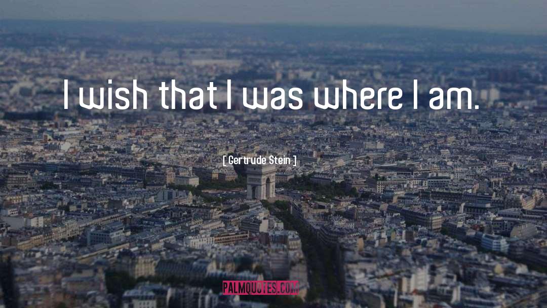 Gertrude Stein Quotes: I wish that I was