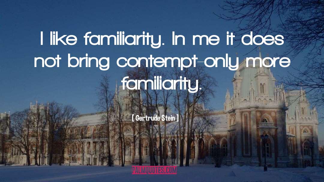 Gertrude Stein Quotes: I like familiarity. In me