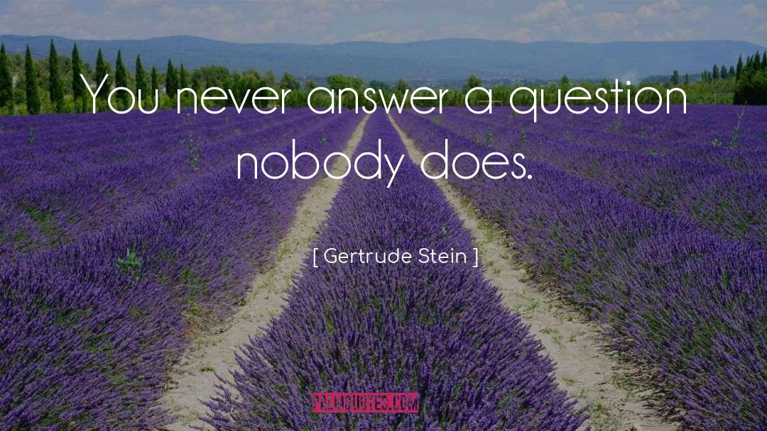 Gertrude Stein Quotes: You never answer a question