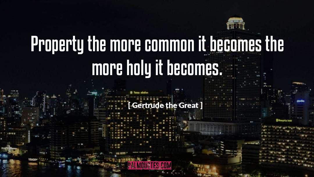 Gertrude The Great Quotes: Property <br> the more common