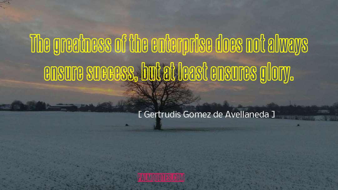 Gertrudis Gomez De Avellaneda Quotes: The greatness of the enterprise