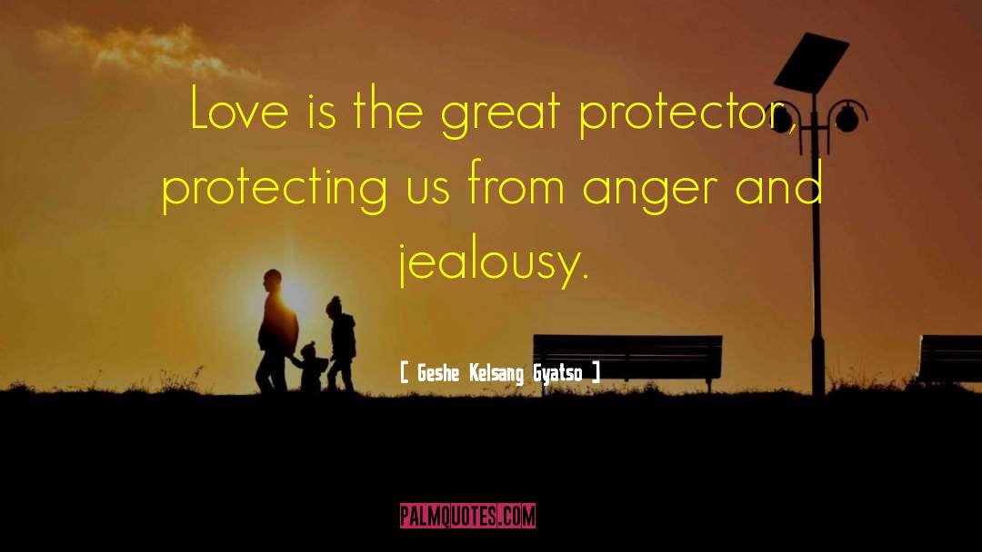 Geshe Kelsang Gyatso Quotes: Love is the great protector,