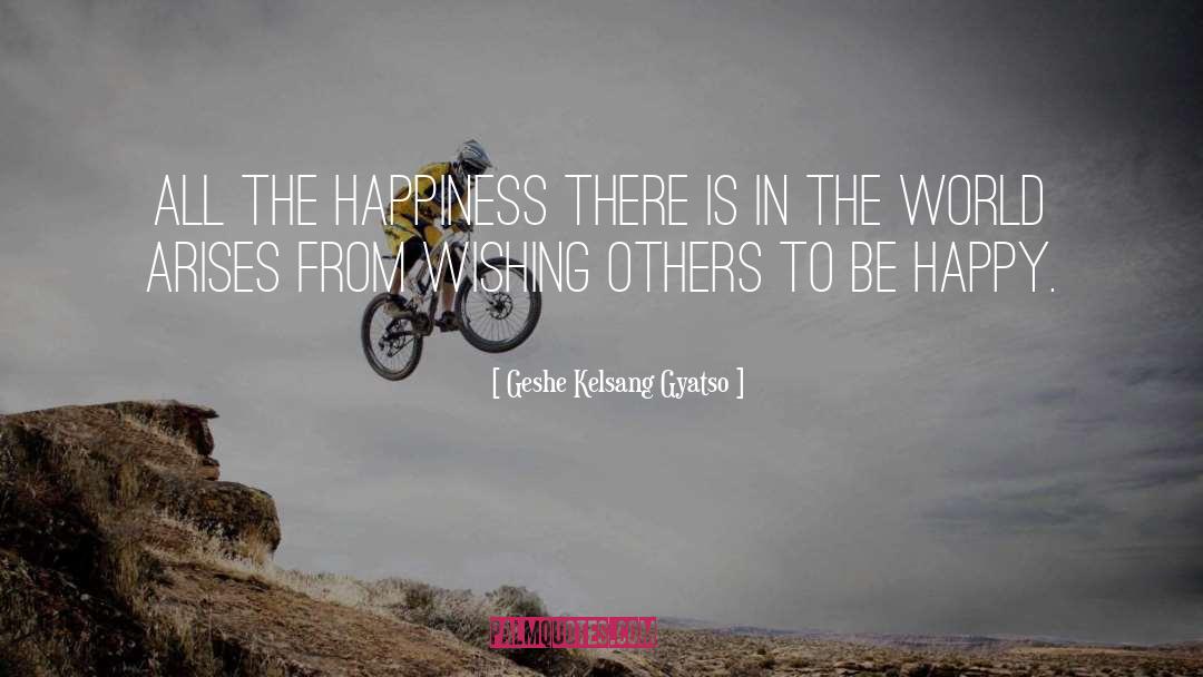 Geshe Kelsang Gyatso Quotes: All the happiness there is