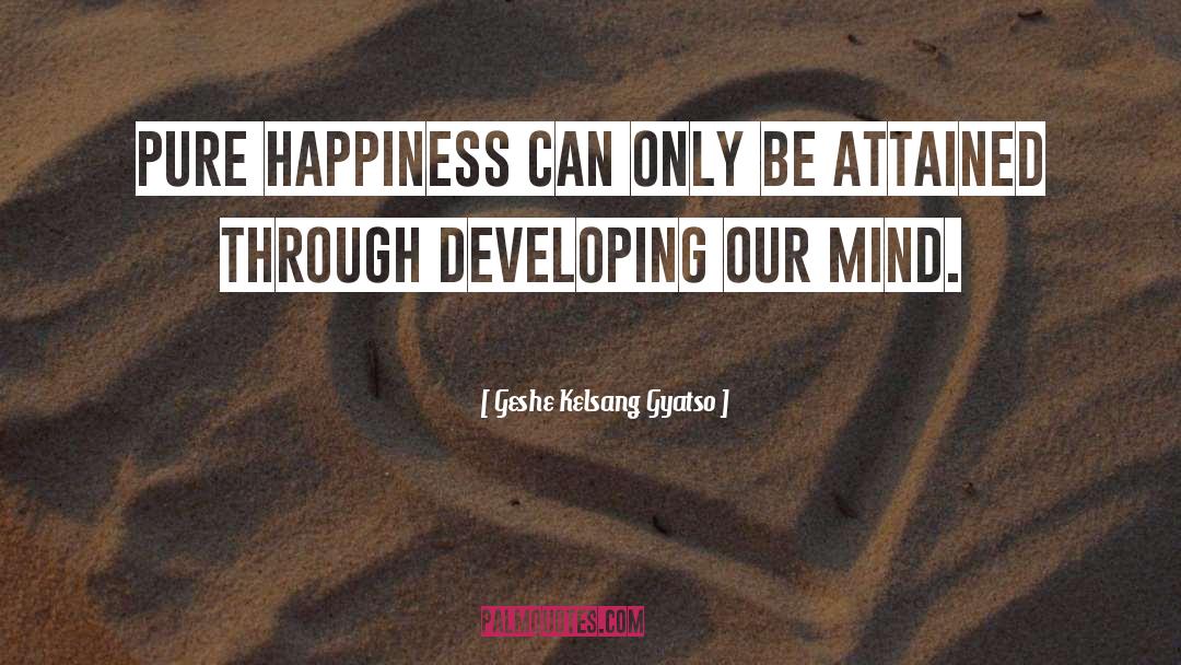 Geshe Kelsang Gyatso Quotes: Pure happiness can only be