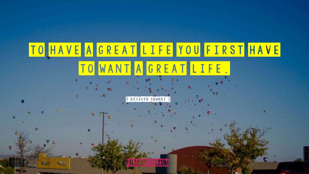 Getasew Shumet Quotes: To have a great life