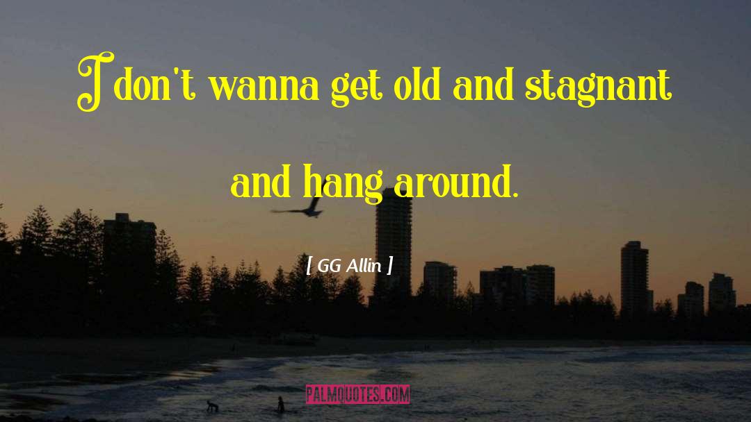 GG Allin Quotes: I don't wanna get old