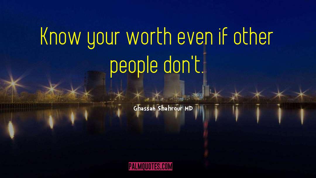 Ghassan Shahrour MD Quotes: Know your worth even if