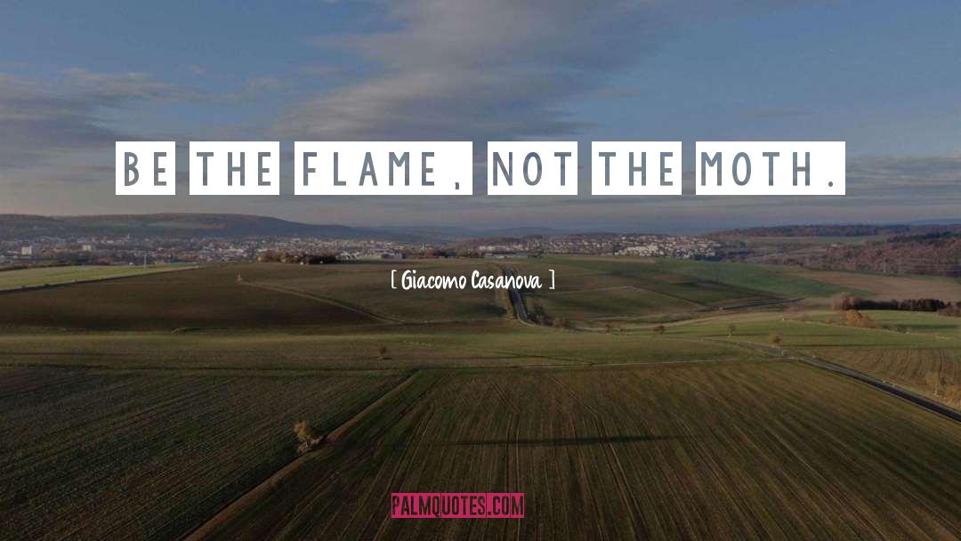 Giacomo Casanova Quotes: Be the flame, not the