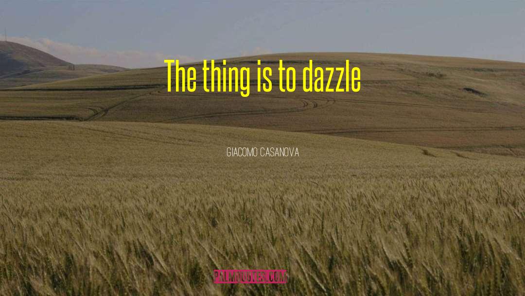 Giacomo Casanova Quotes: The thing is to dazzle