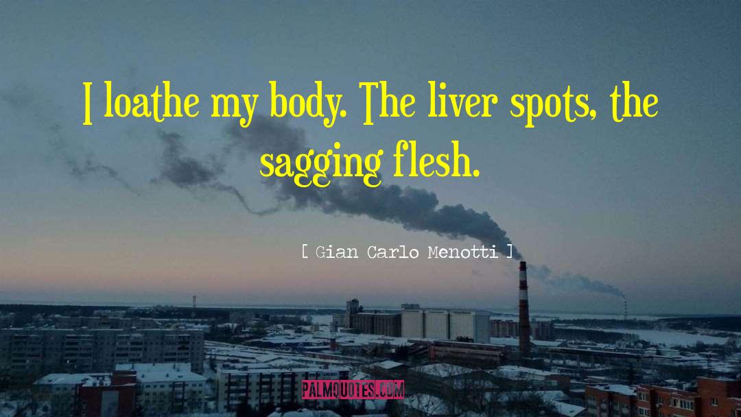 Gian Carlo Menotti Quotes: I loathe my body. The