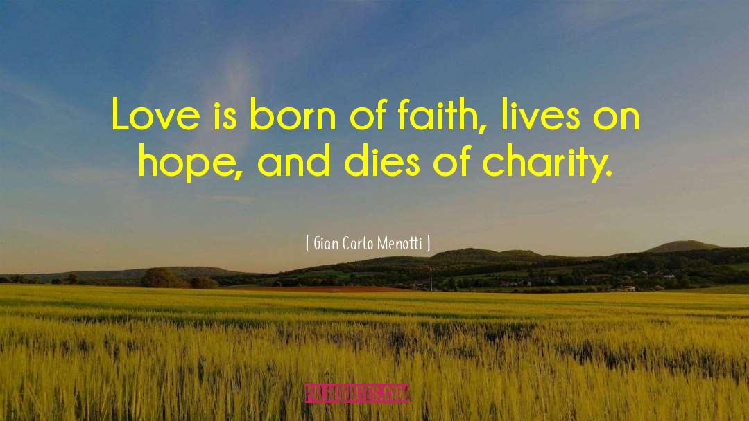 Gian Carlo Menotti Quotes: Love is born of faith,