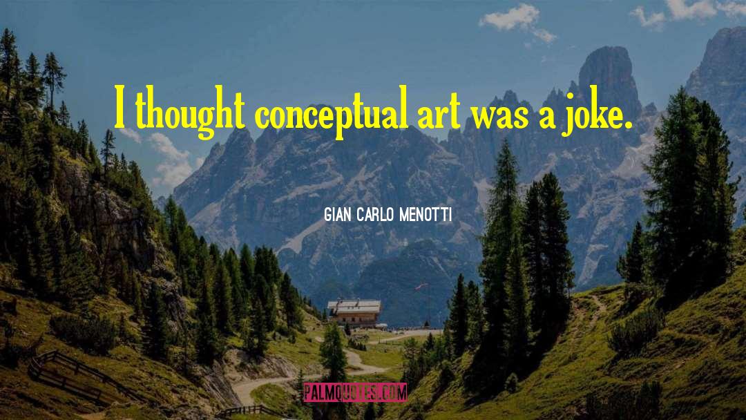 Gian Carlo Menotti Quotes: I thought conceptual art was