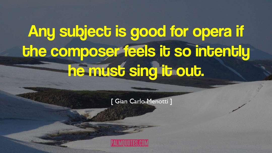 Gian Carlo Menotti Quotes: Any subject is good for