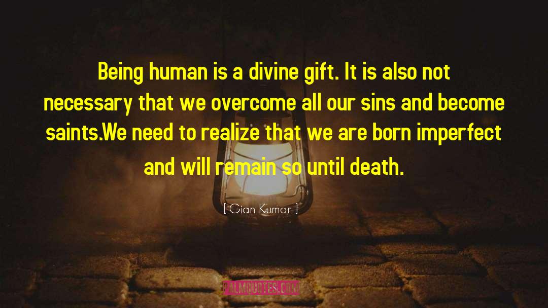 Gian Kumar Quotes: Being human is a divine