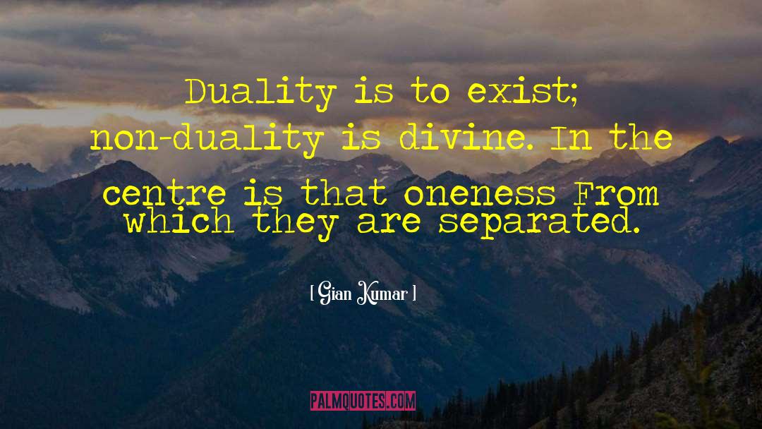 Gian Kumar Quotes: Duality is to exist; non-duality