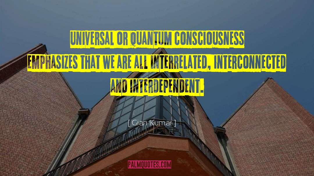 Gian Kumar Quotes: Universal or quantum consciousness emphasizes