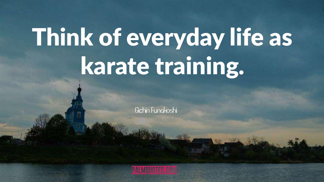 Gichin Funakoshi Quotes: Think of everyday life as