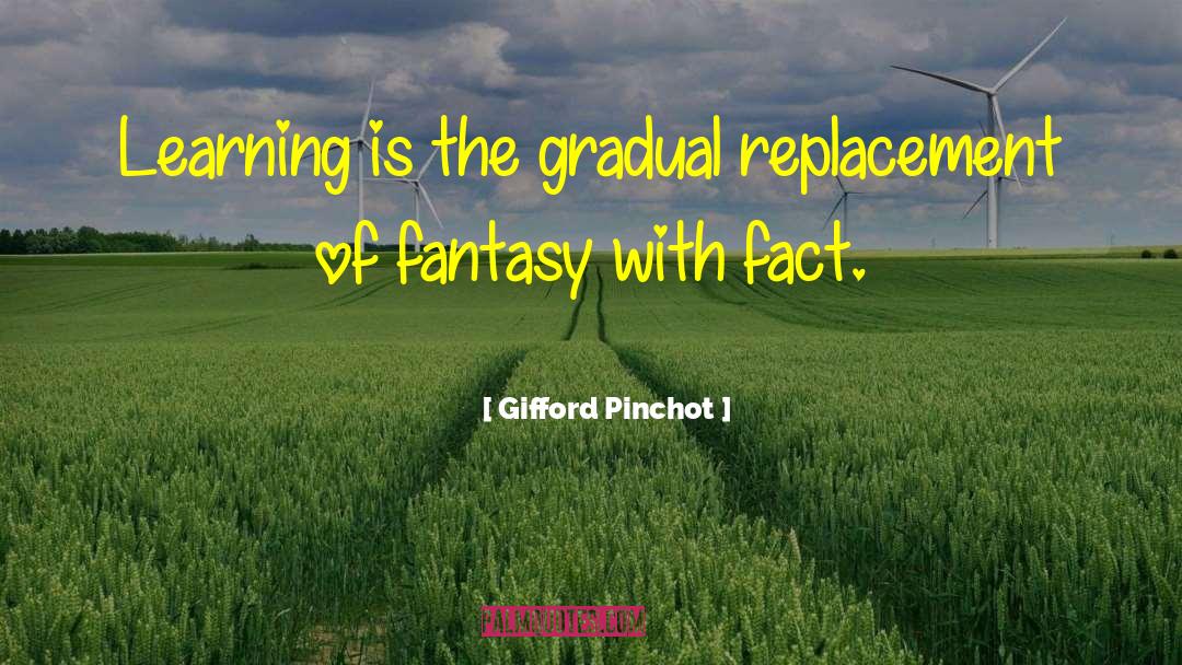 Gifford Pinchot Quotes: Learning is the gradual replacement