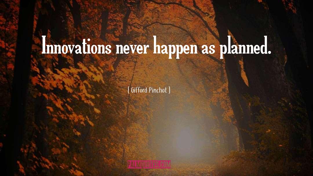 Gifford Pinchot Quotes: Innovations never happen as planned.
