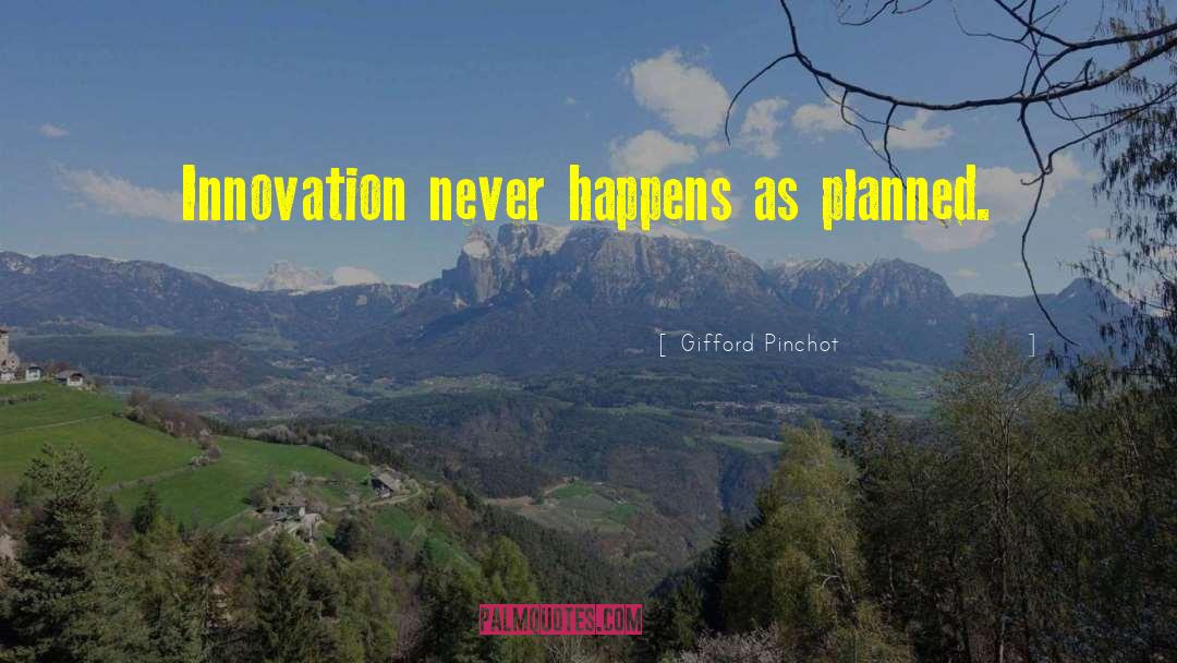 Gifford Pinchot Quotes: Innovation never happens as planned.