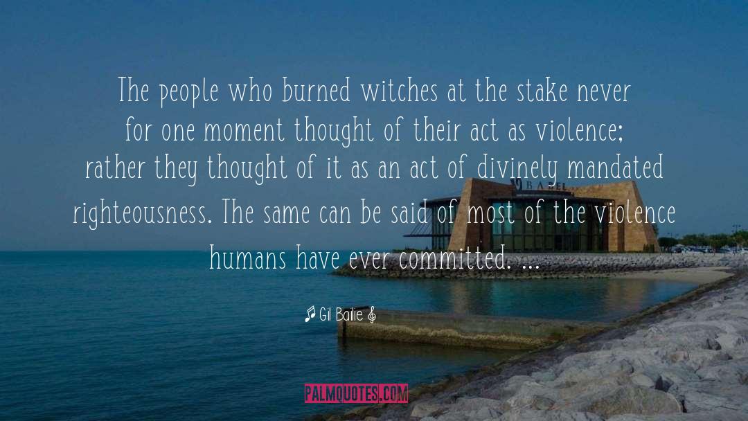 Gil Bailie Quotes: The people who burned witches