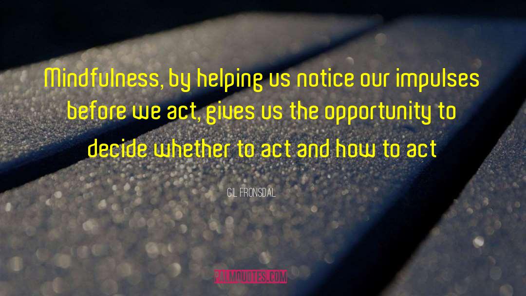 Gil Fronsdal Quotes: Mindfulness, by helping us notice