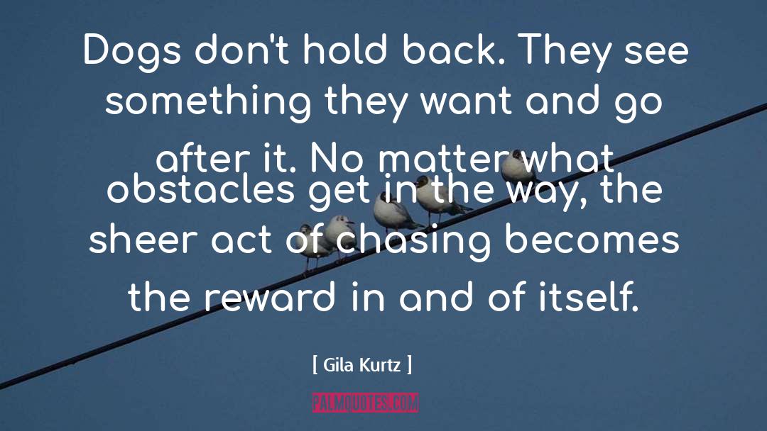 Gila Kurtz Quotes: Dogs don't hold back. They