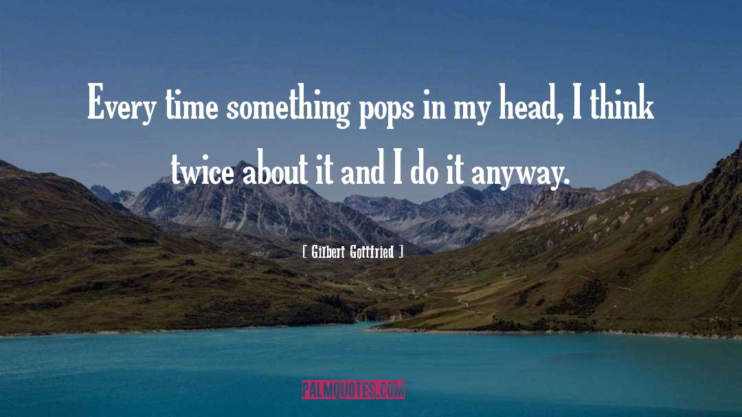Gilbert Gottfried Quotes: Every time something pops in