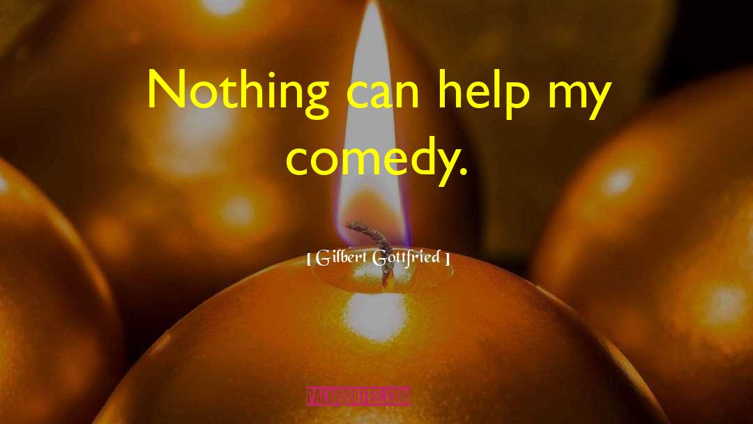 Gilbert Gottfried Quotes: Nothing can help my comedy.