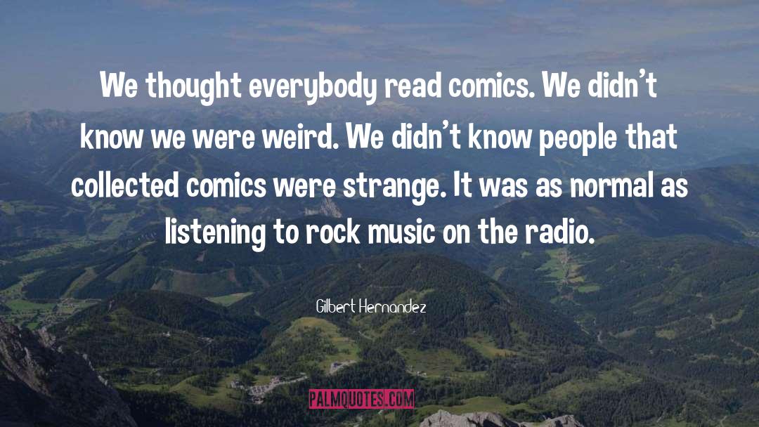 Gilbert Hernandez Quotes: We thought everybody read comics.