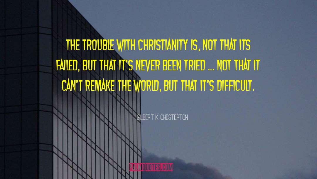 Gilbert K. Chesterton Quotes: The trouble with Christianity is,