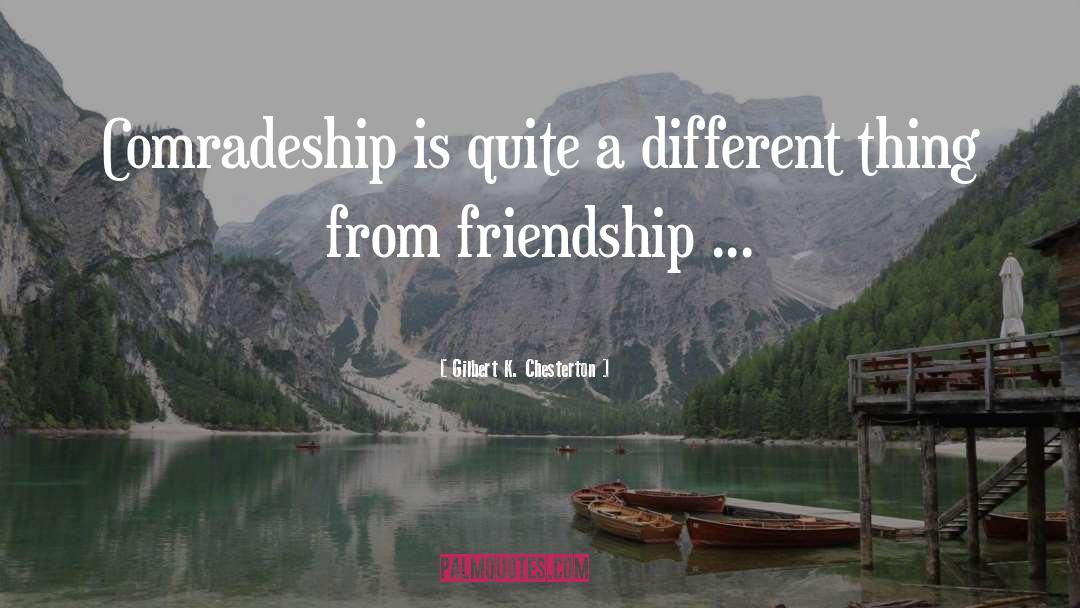 Gilbert K. Chesterton Quotes: Comradeship is quite a different