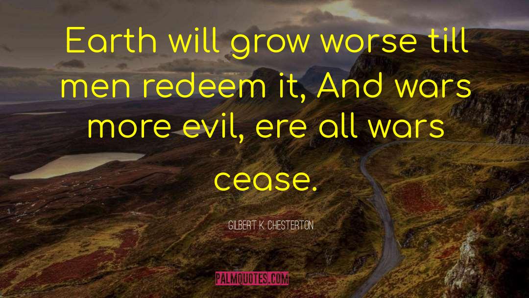 Gilbert K. Chesterton Quotes: Earth will grow worse till