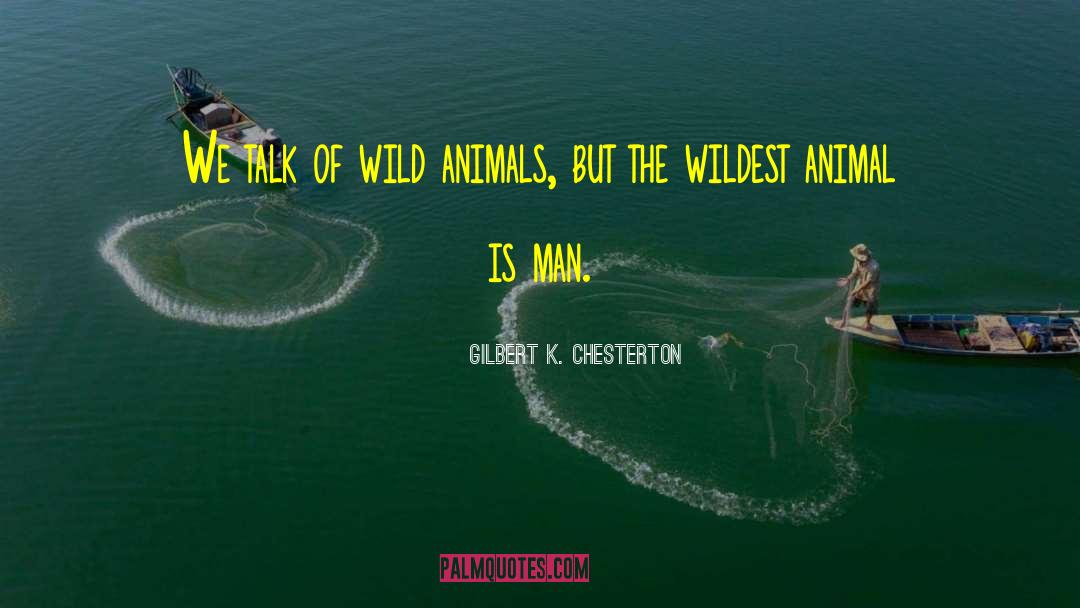 Gilbert K. Chesterton Quotes: We talk of wild animals,