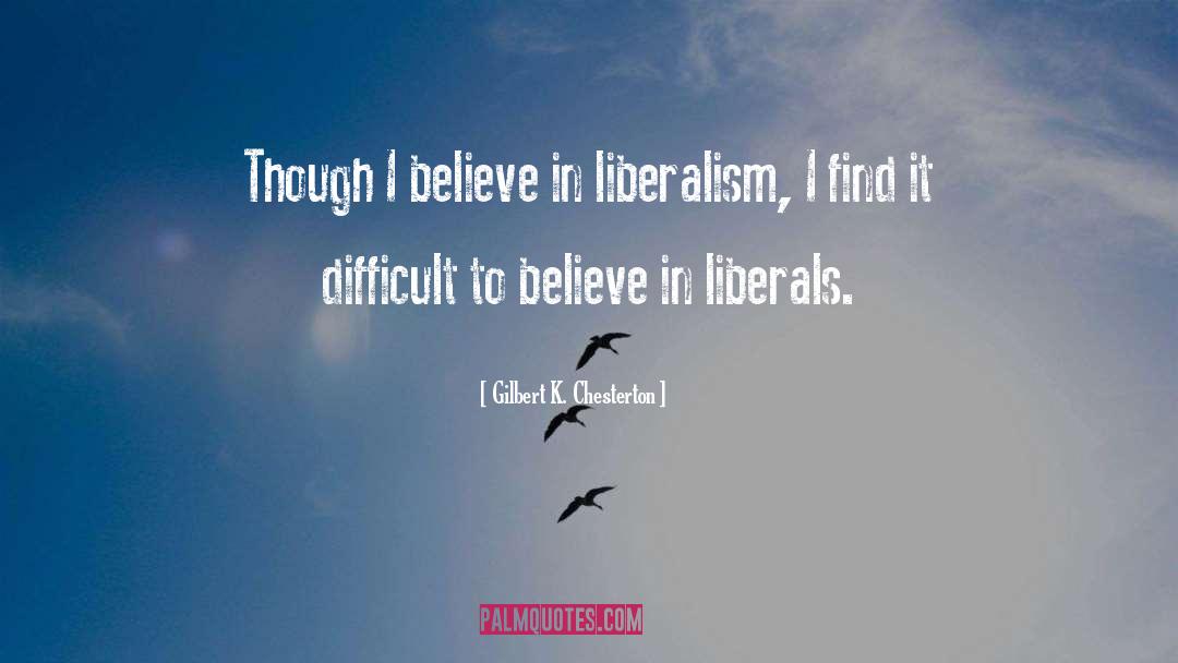 Gilbert K. Chesterton Quotes: Though I believe in liberalism,