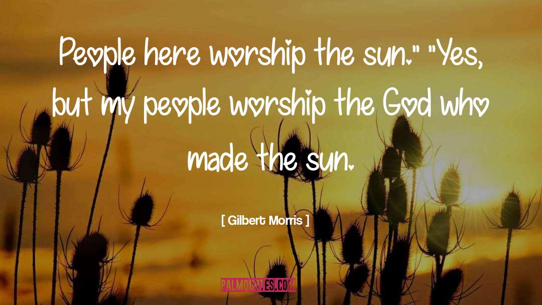 Gilbert Morris Quotes: People here worship the sun.