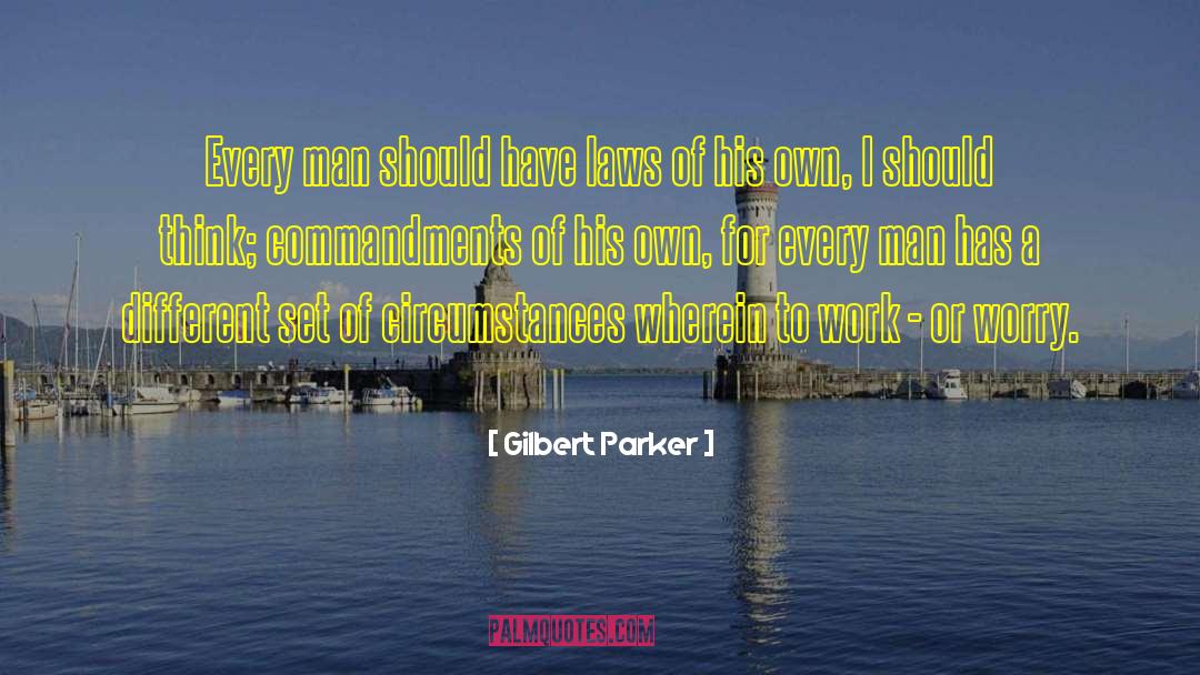 Gilbert Parker Quotes: Every man should have laws