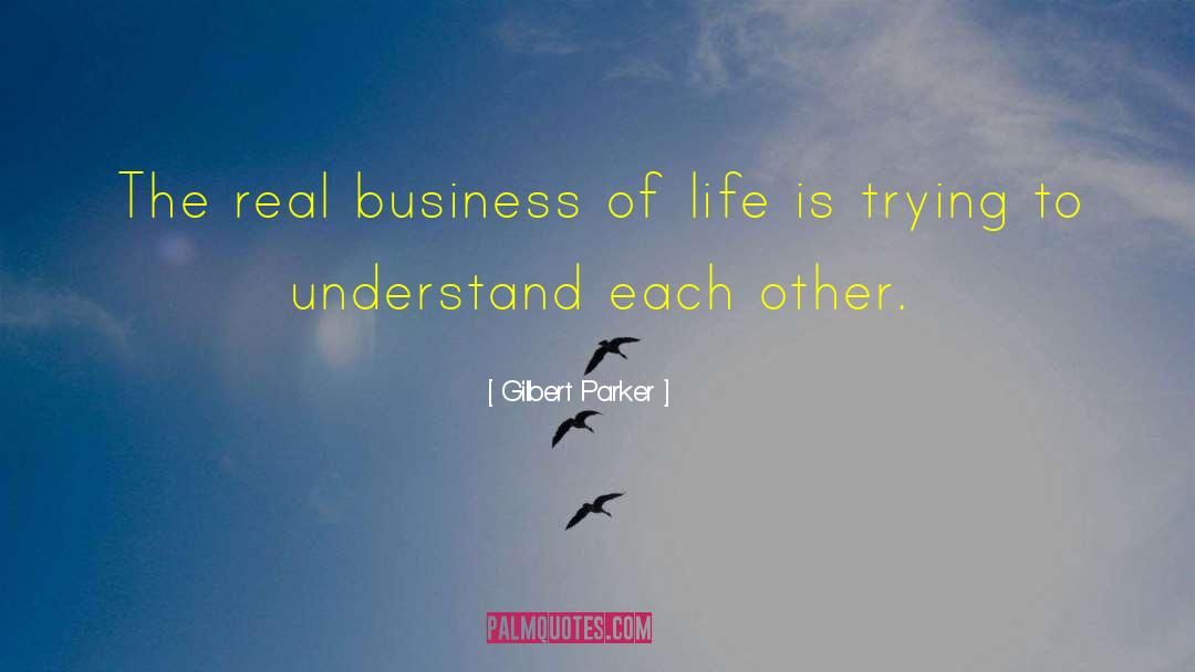 Gilbert Parker Quotes: The real business of life