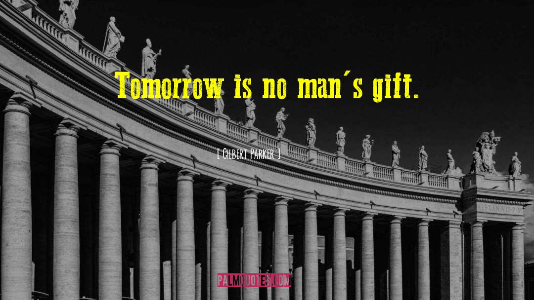 Gilbert Parker Quotes: Tomorrow is no man's gift.