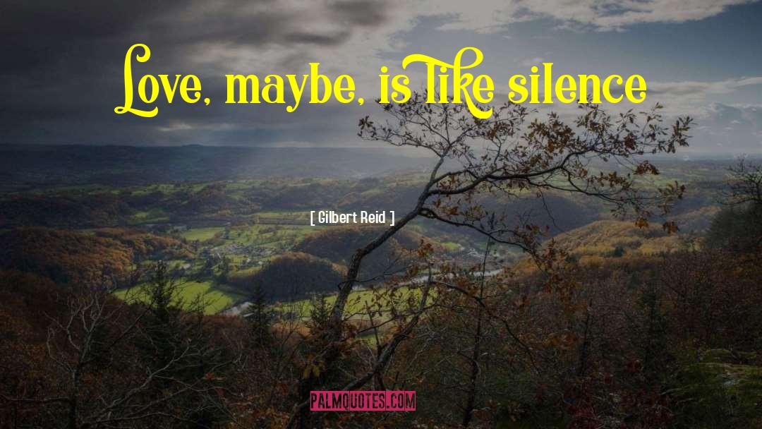 Gilbert Reid Quotes: Love, maybe, is like silence