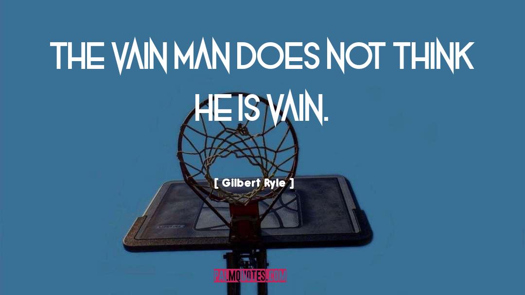 Gilbert Ryle Quotes: The vain man does not