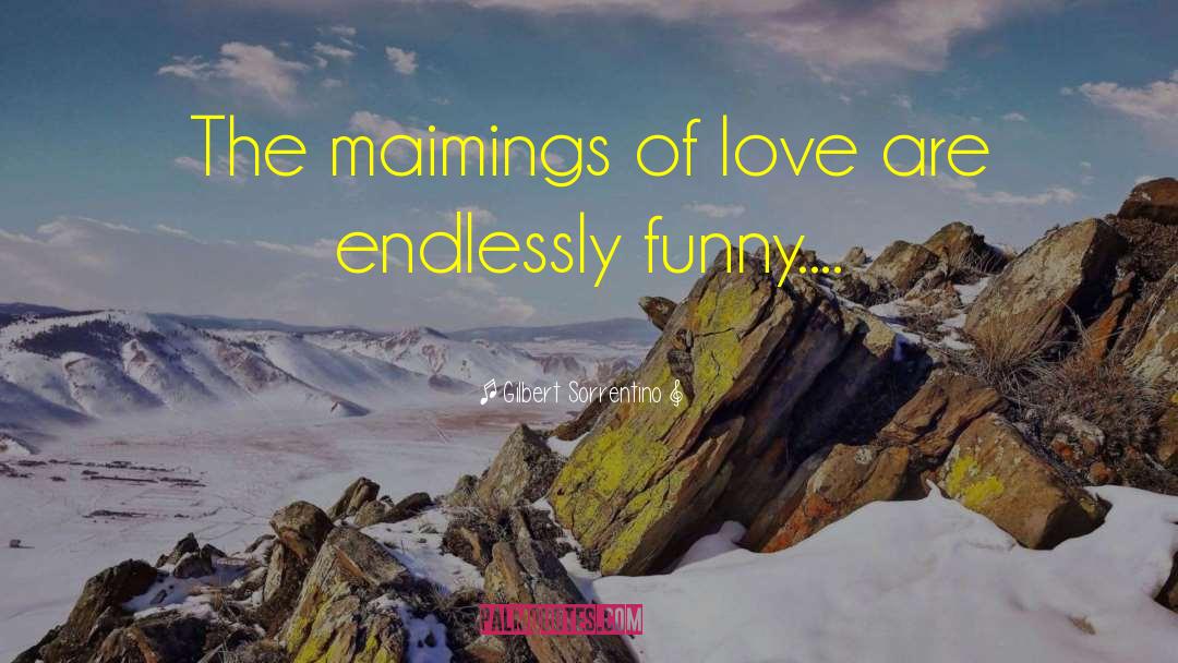 Gilbert Sorrentino Quotes: The maimings of love are