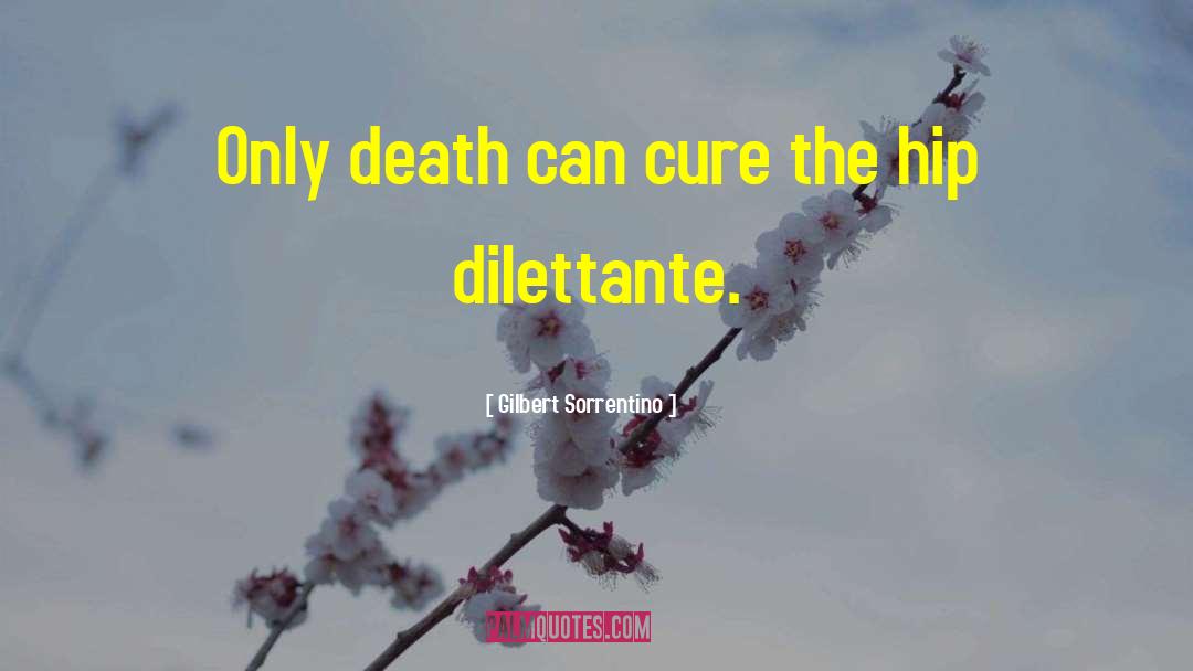 Gilbert Sorrentino Quotes: Only death can cure the