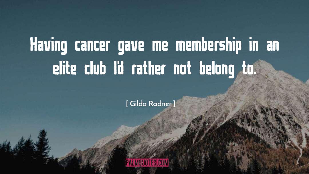 Gilda Radner Quotes: Having cancer gave me membership