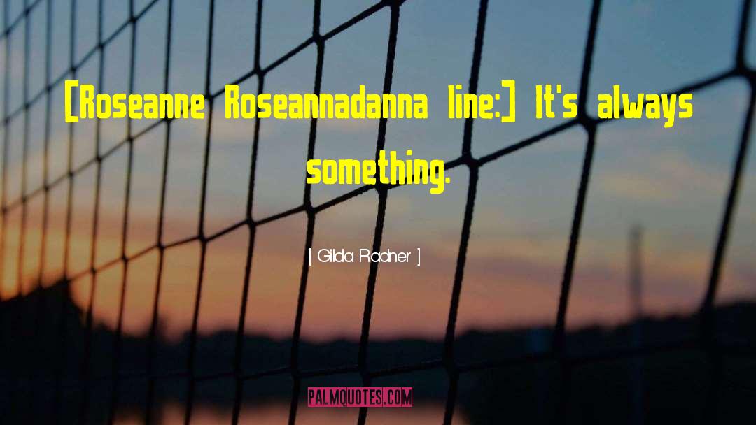 Gilda Radner Quotes: [Roseanne Roseannadanna line:] It's always