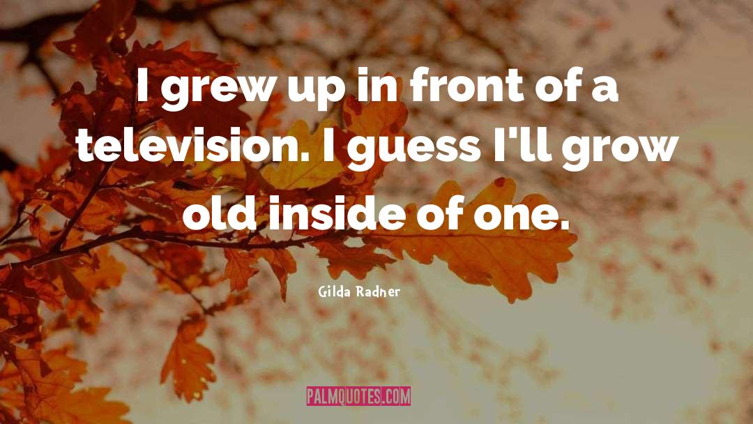 Gilda Radner Quotes: I grew up in front